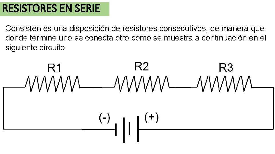 RESISTORES EN SERIE Consisten es una disposición de resistores consecutivos, de manera que donde