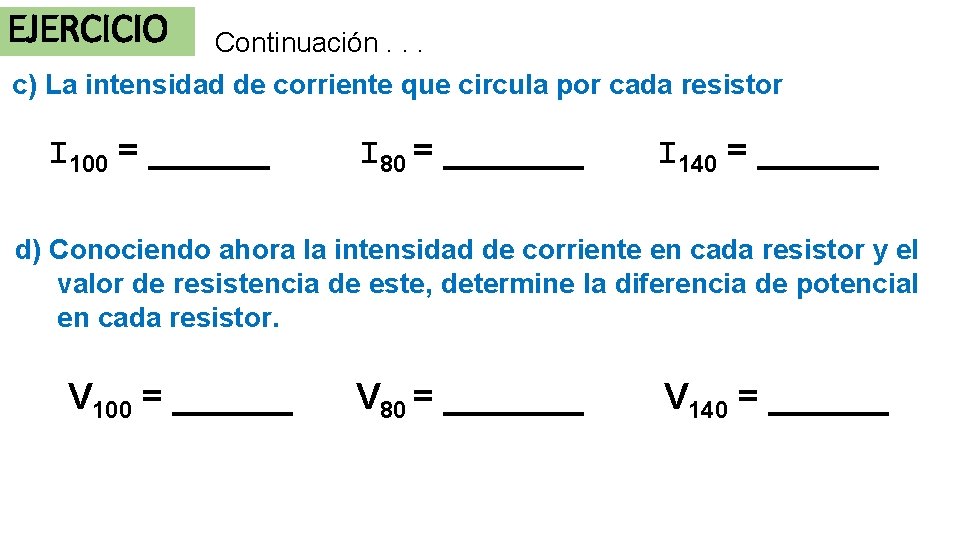 EJERCICIO Continuación. . . c) La intensidad de corriente que circula por cada resistor