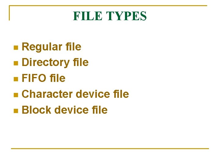 FILE TYPES Regular file n Directory file n FIFO file n Character device file FILE TYPES Regular file n Directory file n FIFO file n Character device file