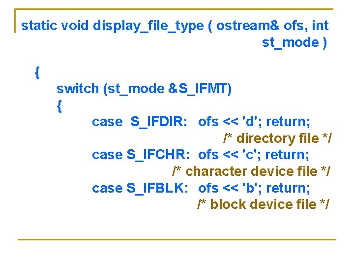 static void display_file_type ( ostream& ofs, int st_mode ) { switch (st_mode &S_IFMT) { static void display_file_type ( ostream& ofs, int st_mode ) { switch (st_mode &S_IFMT) {