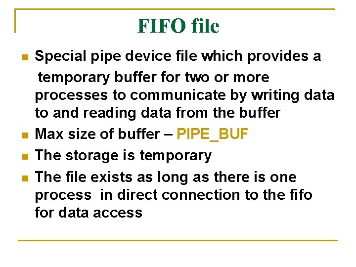 FIFO file n n Special pipe device file which provides a temporary buffer for FIFO file n n Special pipe device file which provides a temporary buffer for