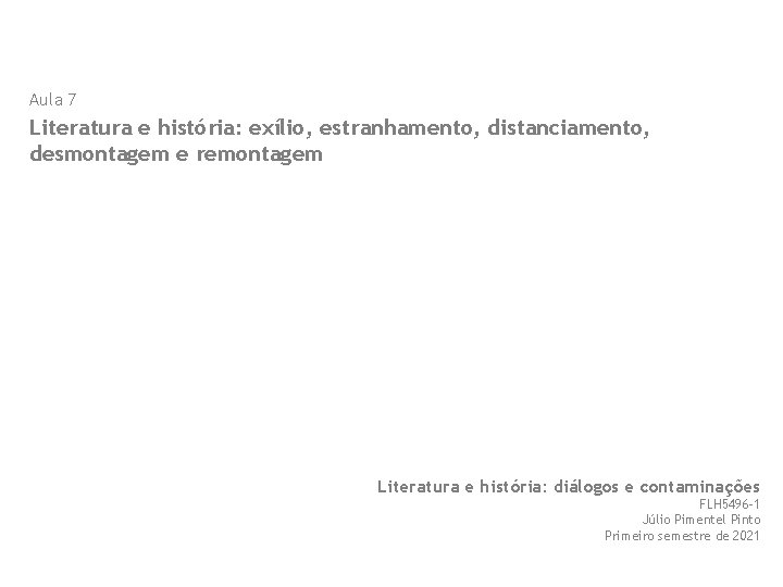 Aula 7 Literatura e história: exílio, estranhamento, distanciamento, desmontagem e remontagem Literatura e história: