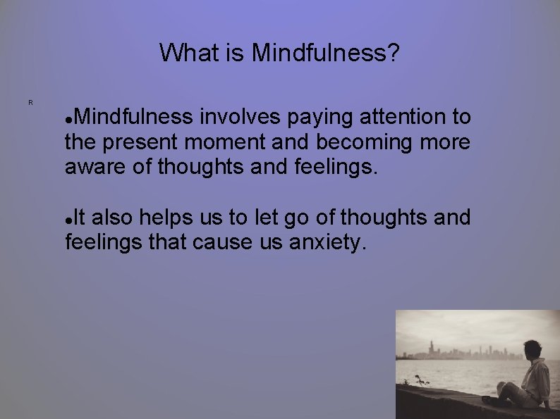 What is Mindfulness? R Mindfulness involves paying attention to the present moment and becoming