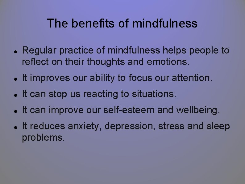 The benefits of mindfulness Regular practice of mindfulness helps people to reflect on their