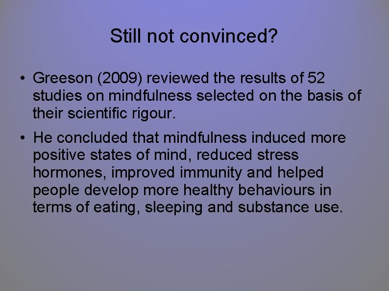 Still not convinced? • Greeson (2009) reviewed the results of 52 studies on mindfulness