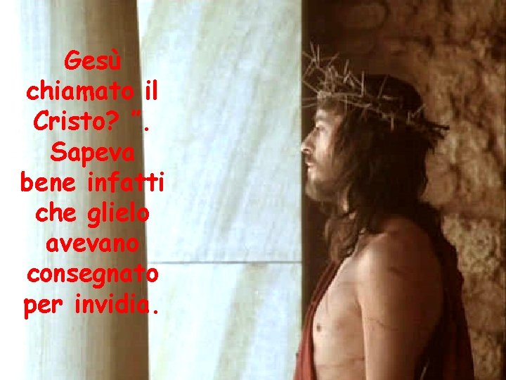 Gesù chiamato il Cristo? ”. Sapeva bene infatti che glielo avevano consegnato per invidia.