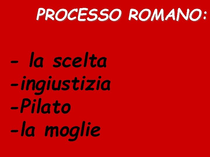 PROCESSO ROMANO: - la scelta -ingiustizia -Pilato -la moglie 