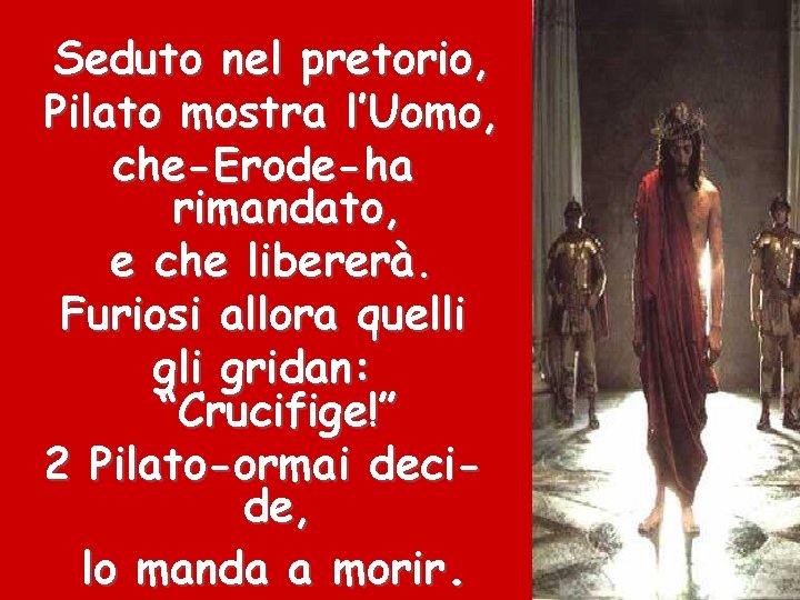 Seduto nel pretorio, Pilato mostra l’Uomo, che-Erode-ha rimandato, e che libererà. Furiosi allora quelli