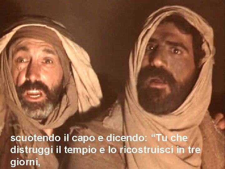 scuotendo il capo e dicendo: “Tu che distruggi il tempio e lo ricostruisci in