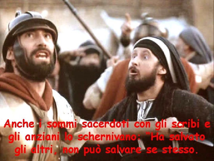 Anche i sommi sacerdoti con gli scribi e gli anziani lo schernivano: “Ha salvato