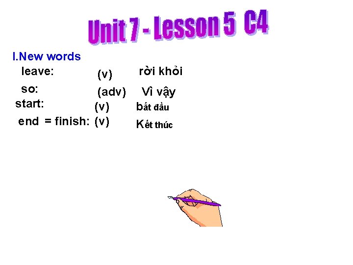 I. New words leave: so: start: end = finish: rời khỏi (v) (adv) Vì