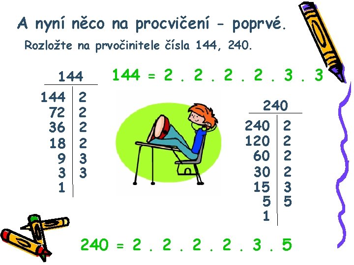 A nyní něco na procvičení - poprvé. Rozložte na prvočinitele čísla 144, 240. 144