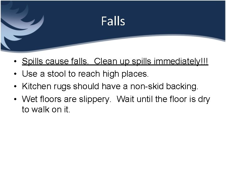 Falls • • Spills cause falls. Clean up spills immediately!!! Use a stool to