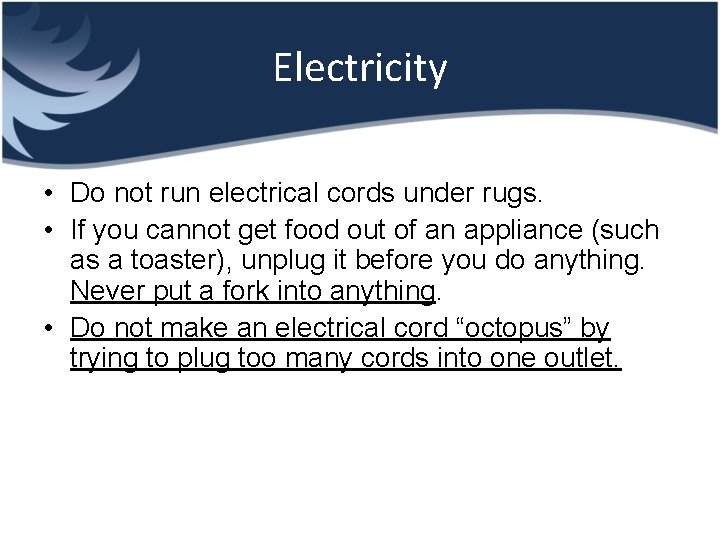 Electricity • Do not run electrical cords under rugs. • If you cannot get