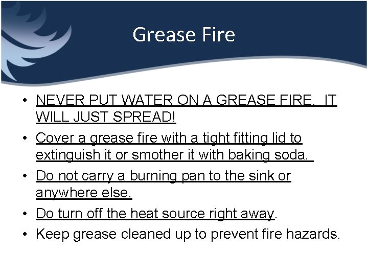 Grease Fire • NEVER PUT WATER ON A GREASE FIRE. IT WILL JUST SPREAD!