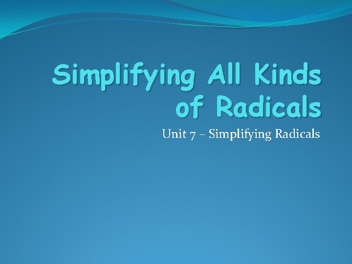 Simplifying All Kinds of Radicals Unit 7 – Simplifying Radicals 