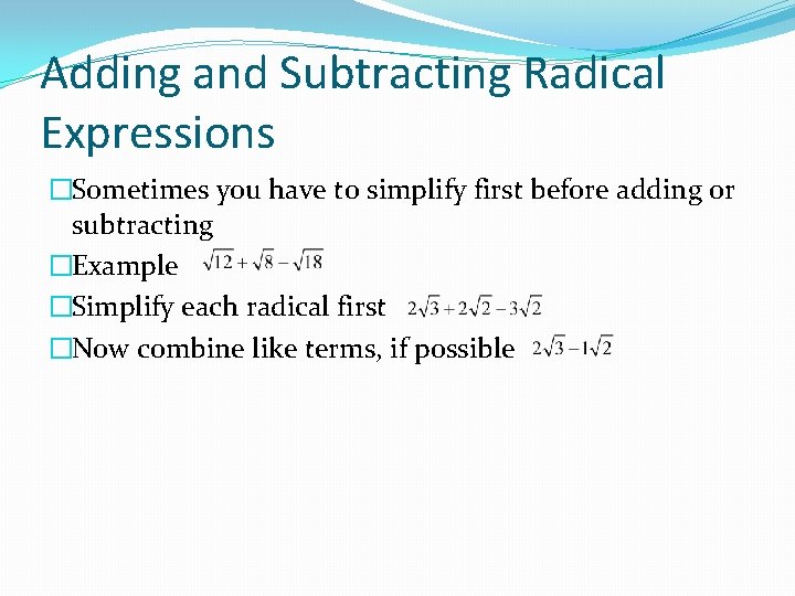 Adding and Subtracting Radical Expressions �Sometimes you have to simplify first before adding or