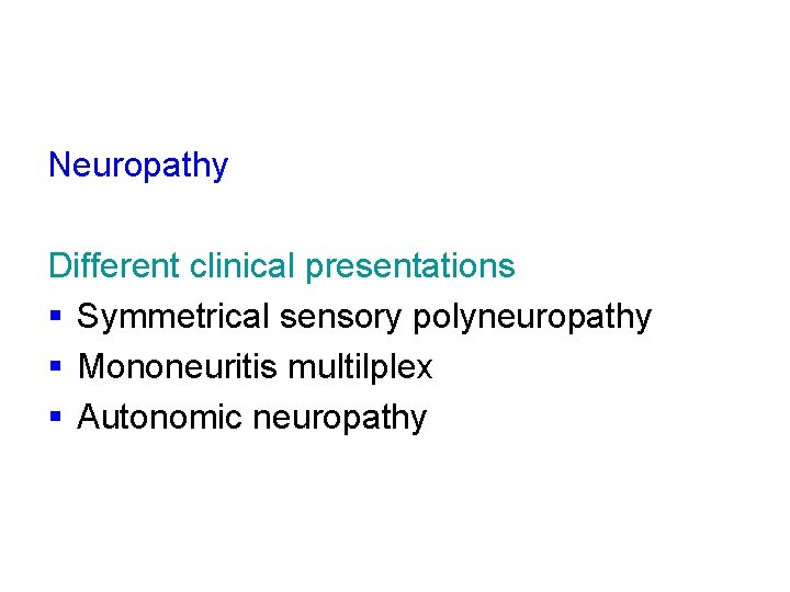Neuropathy Different clinical presentations § Symmetrical sensory polyneuropathy § Mononeuritis multilplex § Autonomic neuropathy