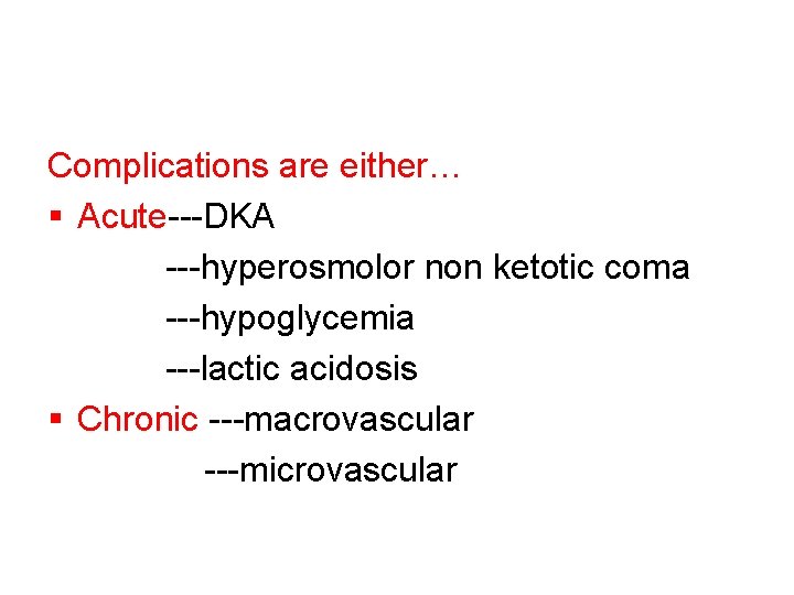 Complications are either… § Acute---DKA ---hyperosmolor non ketotic coma ---hypoglycemia ---lactic acidosis § Chronic