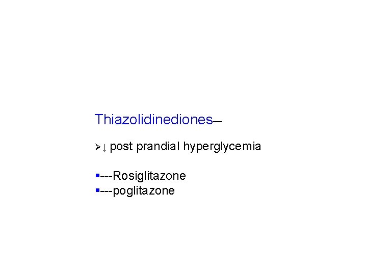 Thiazolidinediones— Ø↓ post prandial hyperglycemia §---Rosiglitazone §---poglitazone 