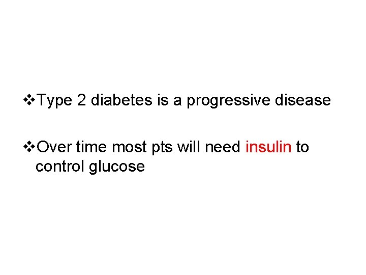 v. Type 2 diabetes is a progressive disease v. Over time most pts will