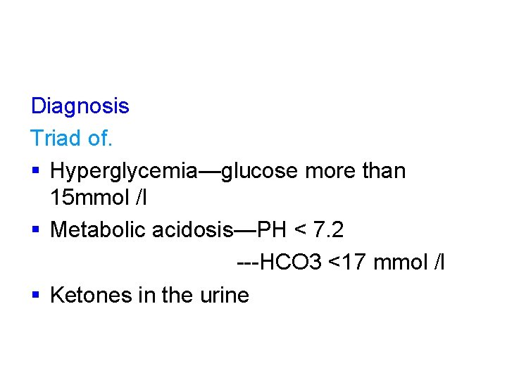 Diagnosis Triad of. § Hyperglycemia—glucose more than 15 mmol /l § Metabolic acidosis—PH <
