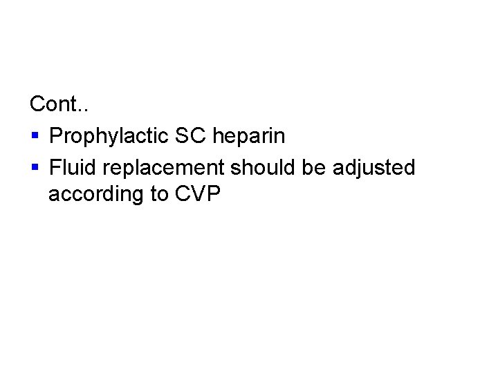 Cont. . § Prophylactic SC heparin § Fluid replacement should be adjusted according to