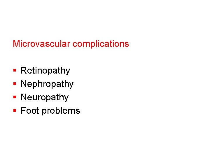 Microvascular complications § § Retinopathy Nephropathy Neuropathy Foot problems 
