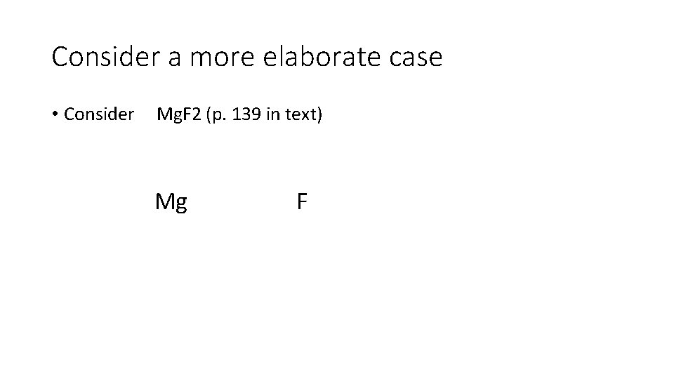 Consider a more elaborate case • Consider Mg. F 2 (p. 139 in text) Consider a more elaborate case • Consider Mg. F 2 (p. 139 in text)