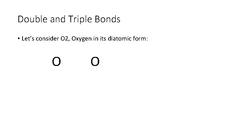 Double and Triple Bonds • Let’s consider O 2, Oxygen in its diatomic form: Double and Triple Bonds • Let’s consider O 2, Oxygen in its diatomic form: