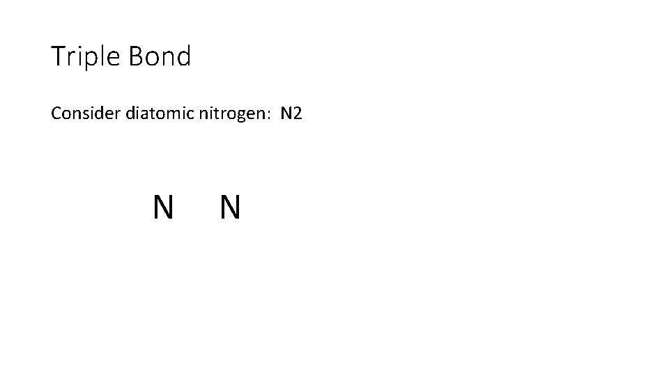 Triple Bond Consider diatomic nitrogen: N 2 N N Triple Bond Consider diatomic nitrogen: N 2 N N