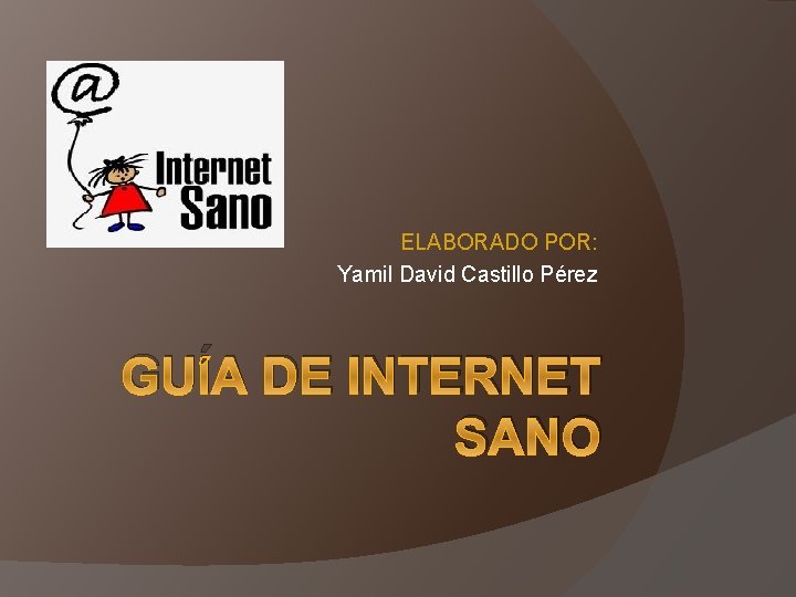 ELABORADO POR: Yamil David Castillo Pérez GUÍA DE INTERNET SANO 