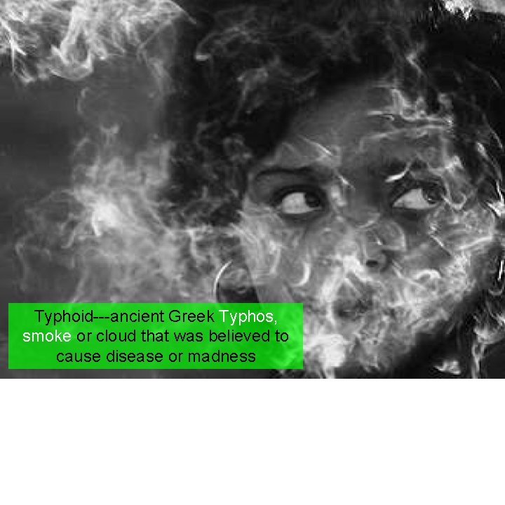 Typhoid---ancient Greek Typhos, smoke or cloud that was believed to cause disease or madness