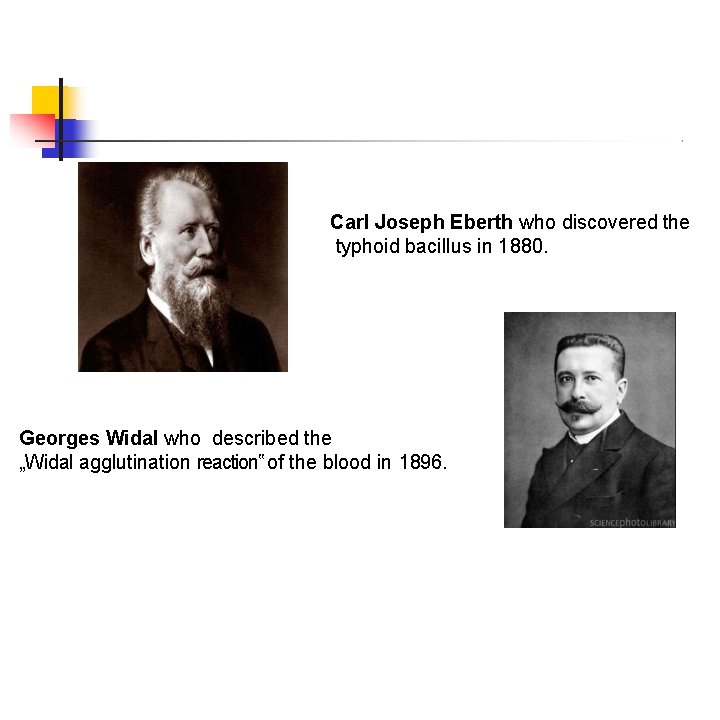 Carl Joseph Eberth who discovered the typhoid bacillus in 1880. Georges Widal who described