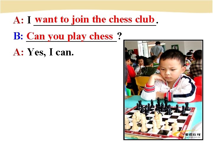 want to join the chess club A: I ____________. Can you play chess B: