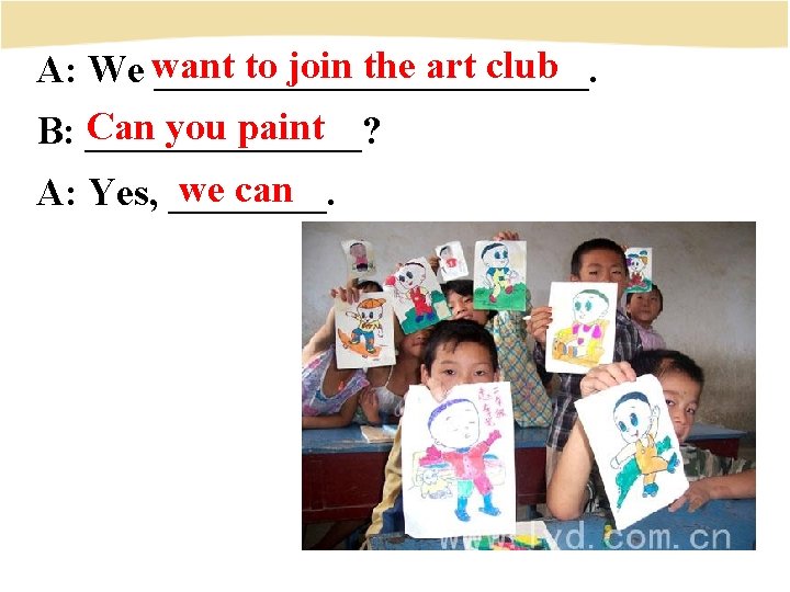 to join the art club A: We want ___________. Can you paint B: _______?