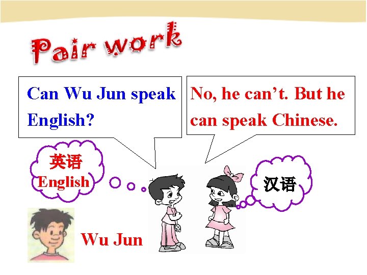 Can Wu Jun speak No, he can’t. But he can speak Chinese. English? 英语