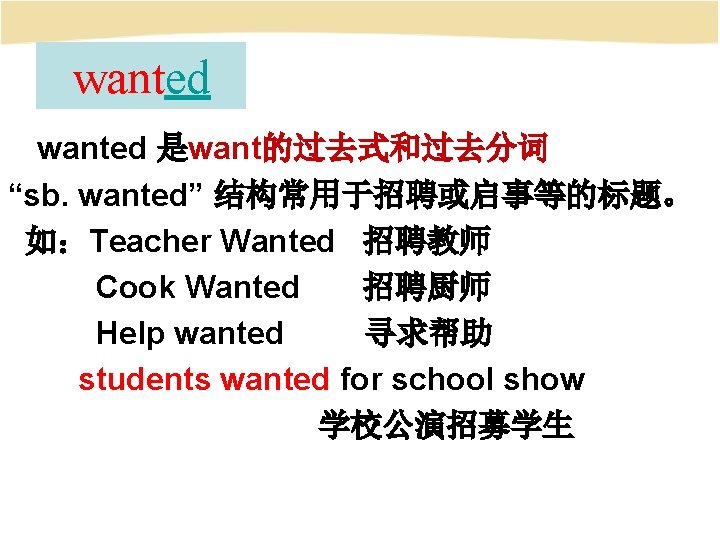 wanted 是want的过去式和过去分词 “sb. wanted” 结构常用于招聘或启事等的标题。 如：Teacher Wanted 招聘教师 Cook Wanted 招聘厨师 Help wanted 寻求帮助