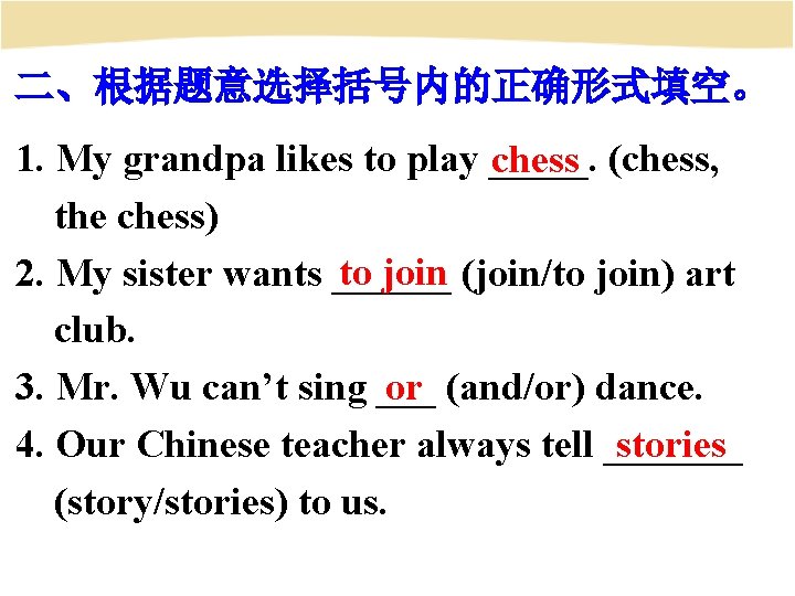 二、根据题意选择括号内的正确形式填空。 1. My grandpa likes to play _____. chess (chess, the chess) to join