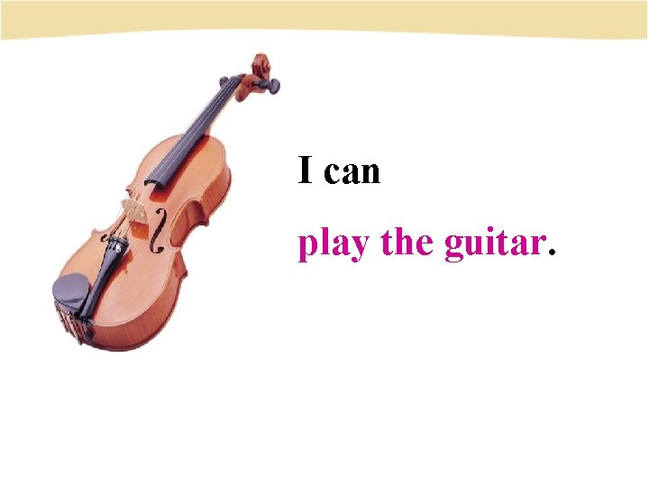 I can play the guitar. 