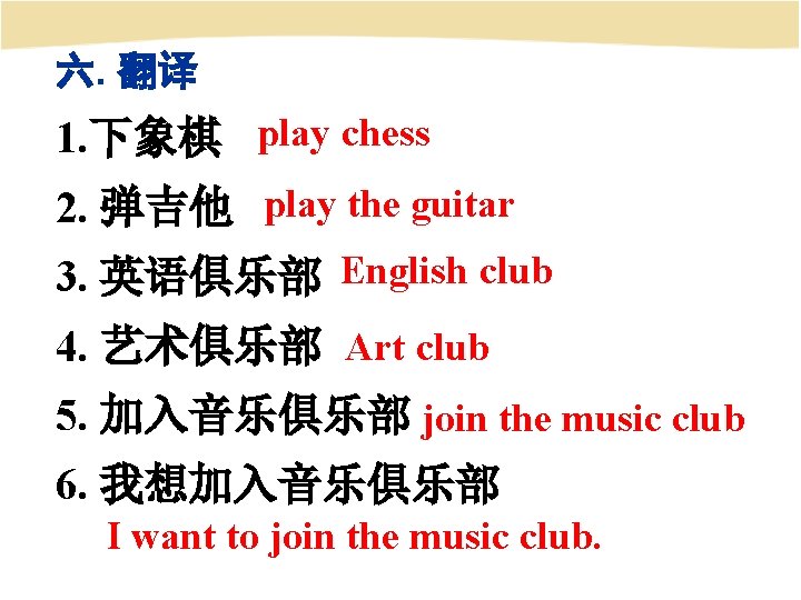 六. 翻译 1. 下象棋 play chess 2. 弹吉他 play the guitar 3. 英语俱乐部 English