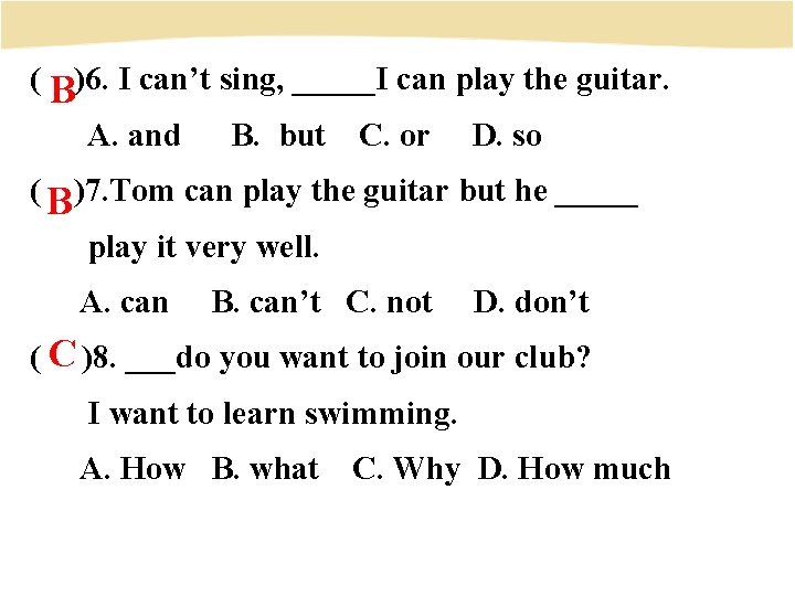 ( B)6. I can’t sing, _____I can play the guitar. A. and B. but