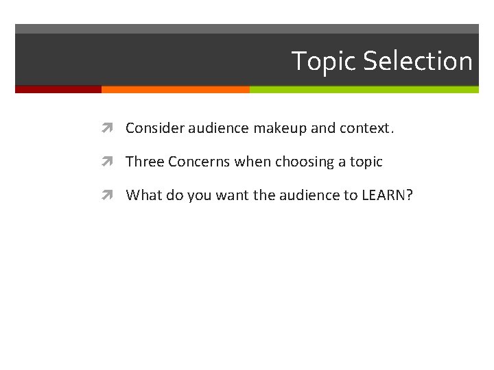 Topic Selection Consider audience makeup and context. Three Concerns when choosing a topic What