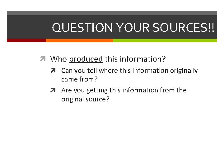 QUESTION YOUR SOURCES!! Who produced this information? Can you tell where this information originally