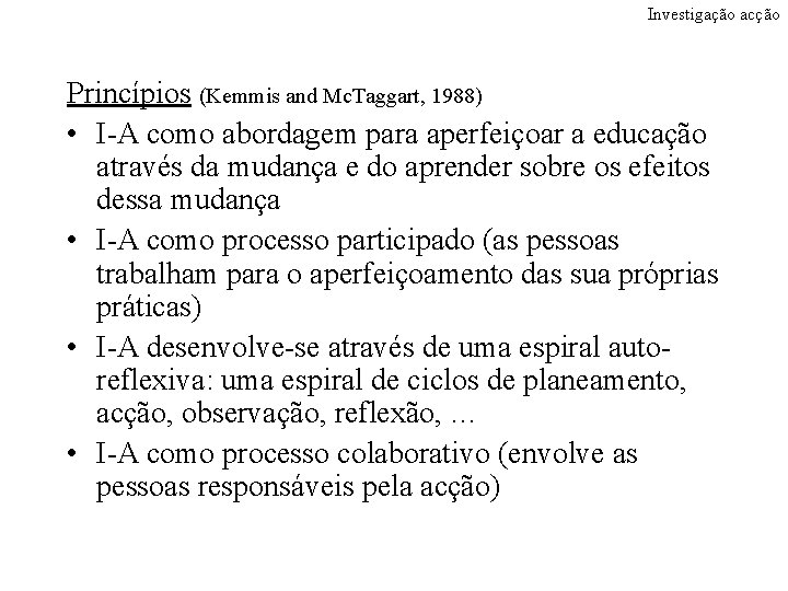 Investigação acção Princípios (Kemmis and Mc. Taggart, 1988) • I-A como abordagem para aperfeiçoar