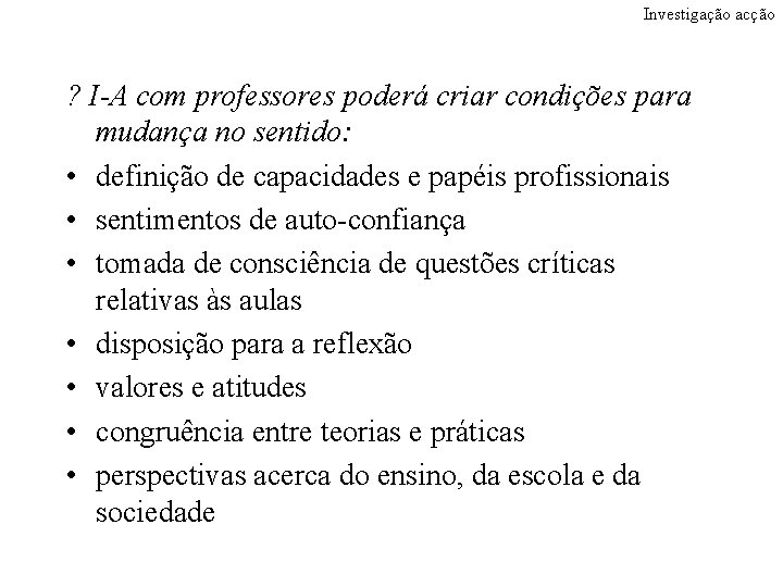 Investigação acção ? I-A com professores poderá criar condições para mudança no sentido: •