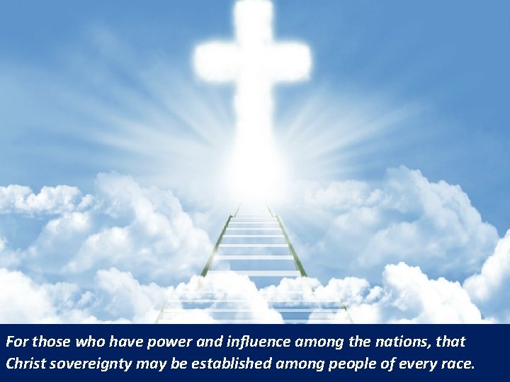 For those who have power and influence among the nations, that Christ sovereignty may