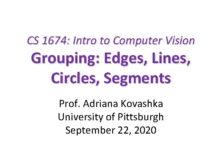 CS 1674: Intro to Computer Vision Grouping: Edges, Lines, Circles, Segments Prof. Adriana Kovashka