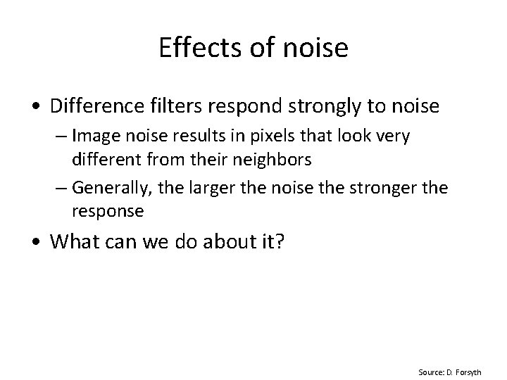 Effects of noise • Difference filters respond strongly to noise – Image noise results
