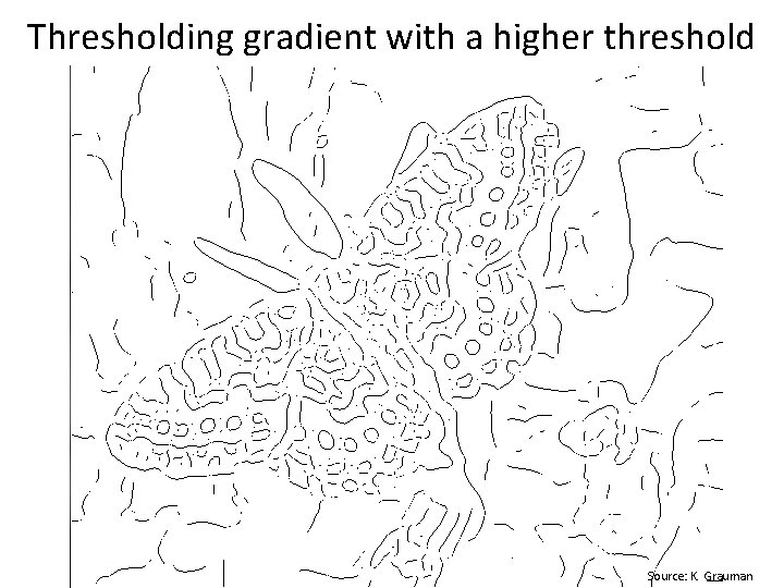 Thresholding gradient with a higher threshold Source: K. Grauman 